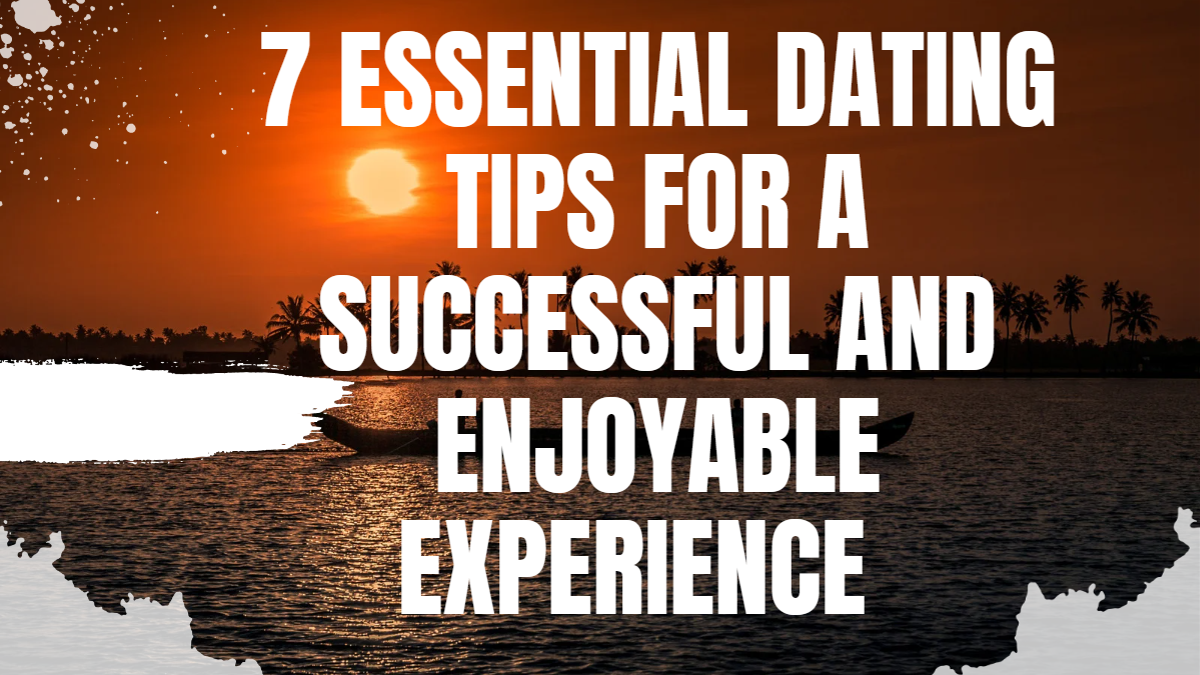 7 Essential Dating Tips for a Successful and Enjoyable Experience  